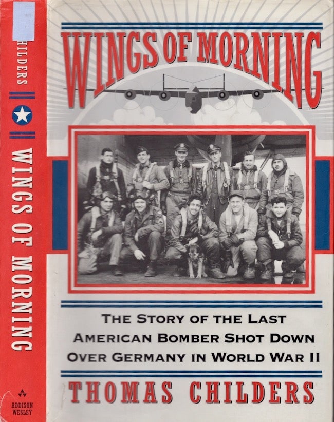 Item #19160 Wings of Morning: The Story of the Last American Bomber Shot Down over Germany in World War II. Thomas Childers.