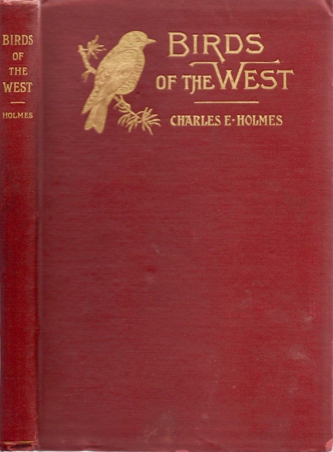 Item #19250 Birds of the West: An Account of the Lives and the Labors of Our Feathered Friends. Charles E. Holmes, President of the State Audubon Society of South Dakota.