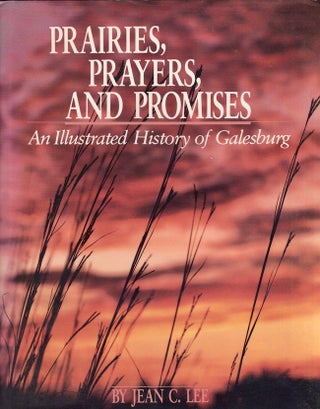 Item #19343 Prairies, Prayers and Promises: An Illustrated history of Galesburg. Jean C. Lee