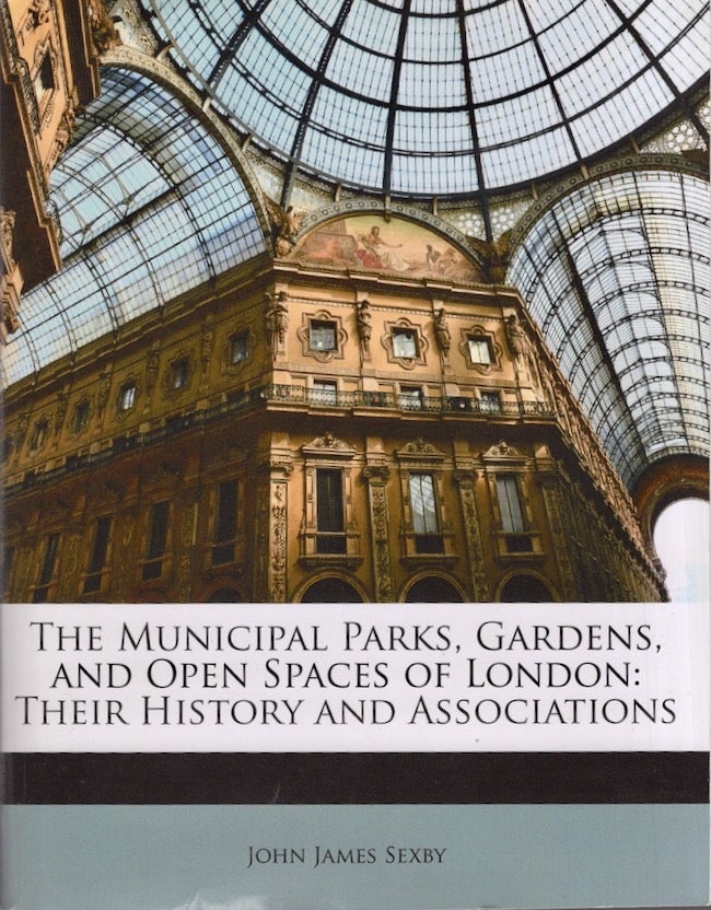 Item #19828 The Municipal Parks, Gardens, and Open Spaces of London. John James Sexby.