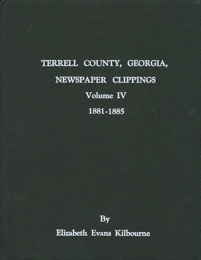 Item #21228 Terrell County, Georgia: Newspaper Clippings: Volume IV: 1881-1885. Elizabeth Evans Kilbourne.