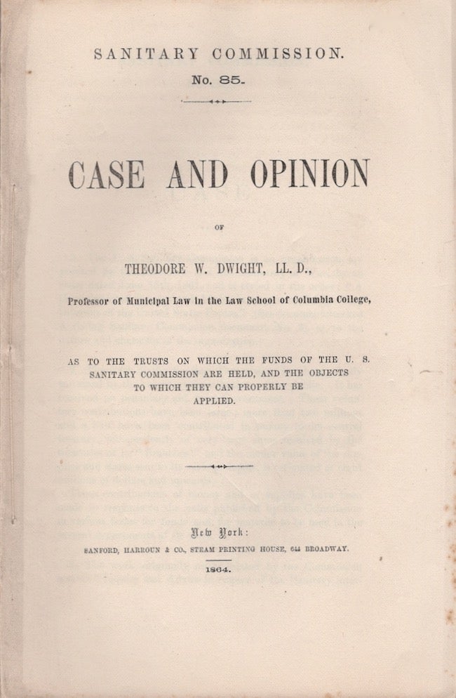 Item #21280 Case and Opinion of Theodore W. Dwight As to the Trusts on Which the Funds of the U.S. Sanitary Commission are Held, and the Objects to Which They Can Be Properly Applied. Theodore W. LL D. Dwight, George T. Strong.