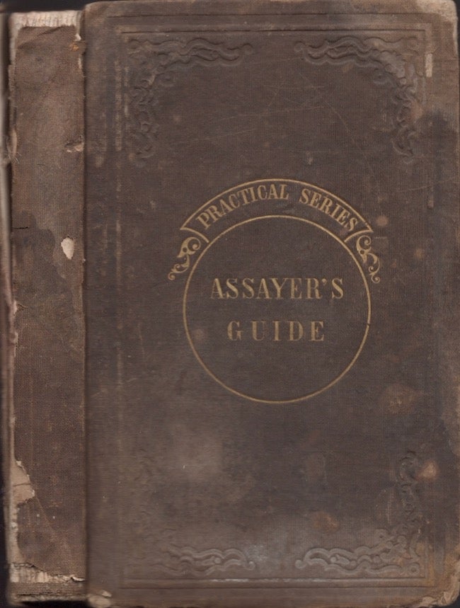 Item #22010 The Assayer's Guide; or, Practical Directions to Assayers, Miners, and Smelters, For the Tests and Assays, By Heat and By Wet Processes, of the Ores of All the Principal Metals, of Gold Silver Coins and Alloys, and of Coal &c. Oscar M. Lieber, late Geologist to the State of Mississippi.