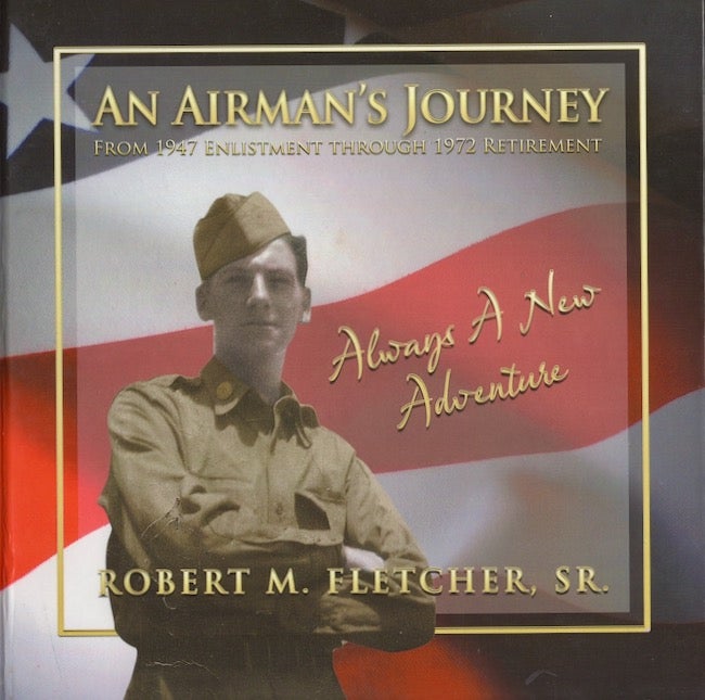 Item #22179 An Airman's Journey From 1947 Enlistment Through 1972 Retirement: Always A New Adventure. Robert M. Fletcher.