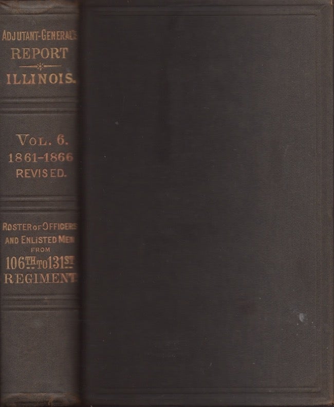 Item #22400 Report of the Adjutant General of the State of Illinois. Vol VI. Containing Reports For the Years 1861-66. Brigadier General J. W. Vance, Adjutant General.