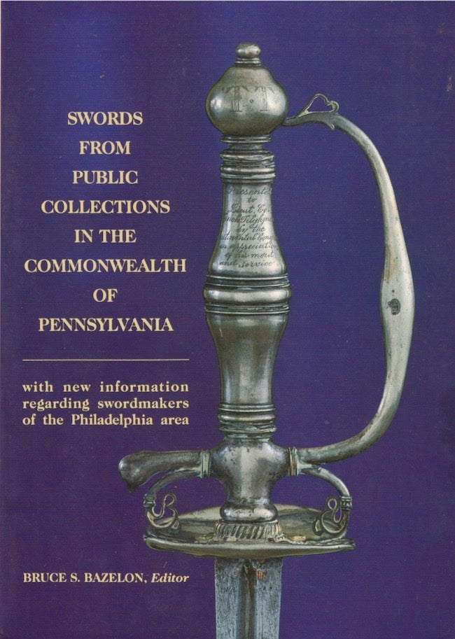 Item #22415 Swords From Public Collections in the Commonwealth of Pennsylvania with new information regarding swordmakers of the Philadelphia area. Bruce S. Bazelon.