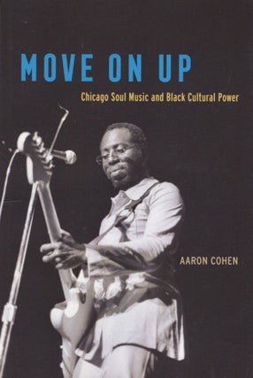 Item #22470 Move On Up: Chicago Soul Music and Black Cultural Power. Aaron Cohen