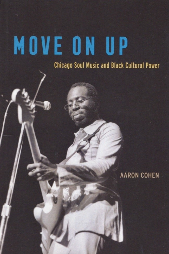Item #22470 Move On Up: Chicago Soul Music and Black Cultural Power. Aaron Cohen.