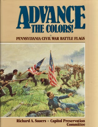 Item #22543 Advance The Colors! Pennsylvania Civil War Battle Flags. Richard A. Sauers, Capitol...