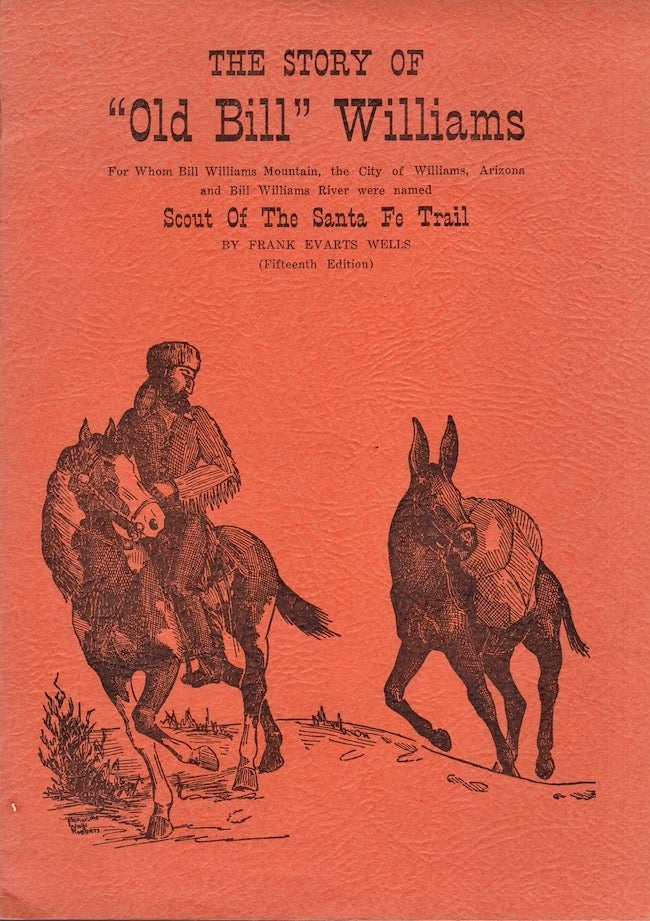 Item #22700 The Story of "Old Bill" Williams For Whom Bill Williams Mountain, the City of Williams, Arizona and Bill Williams River were named Scout Of The Santa Fe Trail. Frank Evarts Wells.