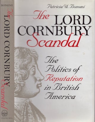 Item #22970 The Lord Cornbury Scandal: The Politics of Reputation in British America. Patricia U....