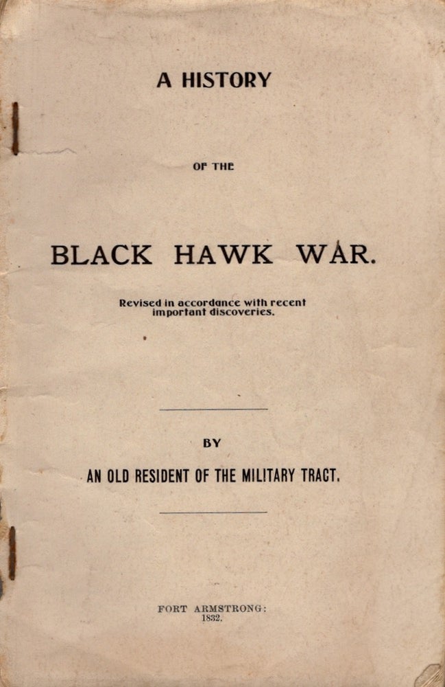 Item #23410 A History of the Black Hawk War. Revised in Accordance with recent important discoveries By An Old Resident of the Military Tract Fort Armstrong: 1832. Unknown.