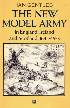 Item #23628 The New Model Army: In England, Ireland and Scotland, 1645-1653. Ian Gentles