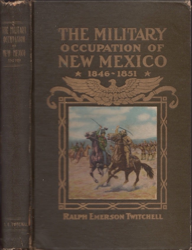 Item #23690 The History of the Military Occupation of the Territory of New Mexico From 1846 to 1851 by the Government of the United States Together With Biographical Sketches of Men Prominent in the Conduct of the Government During That Period. Ralph Emerson Twitchell, Vice President New Mexico Historical Society.