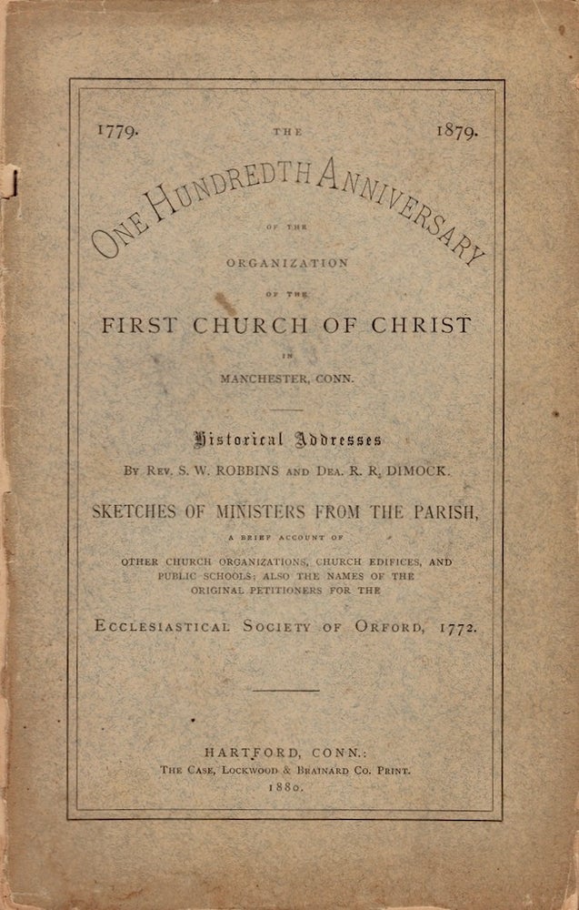 Item #23916 The One Hundredth Anniversary of the Organization of the First Church of Christ in Manchester, CT. Historical Addresses by Rev. S. W. Robbins and Dea. R. R. Dimock. Sketches of Ministers from the Parish. S. W. Robbins, R. R. Dimock.