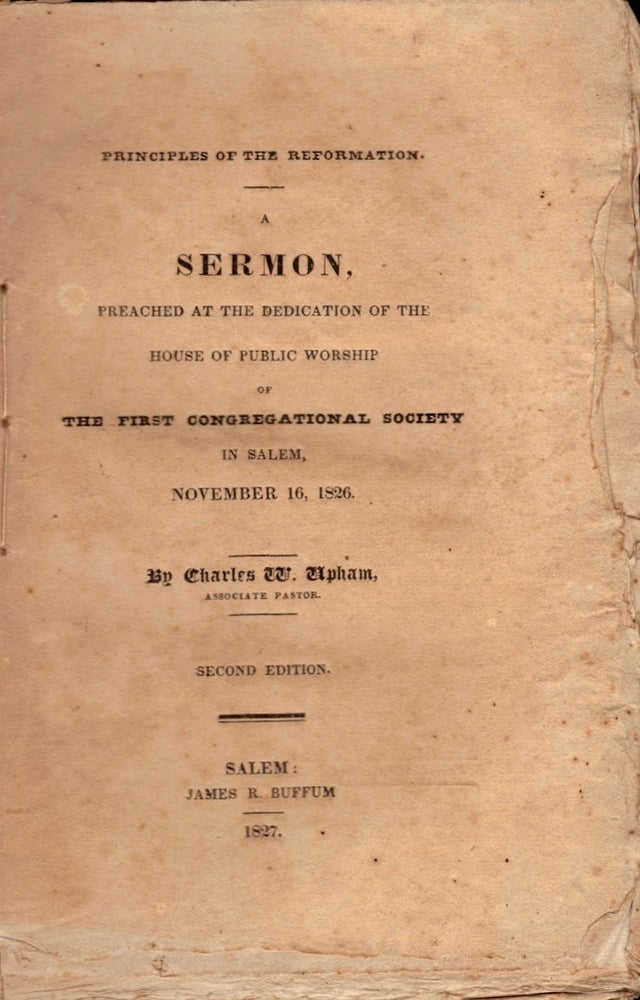 Item #23935 Principles of the Reformation: A Sermon Preached at the Dedication of the House of Public Worship of the First Congregational Society in Salem, November 16, 1826. Charles W. Upham.