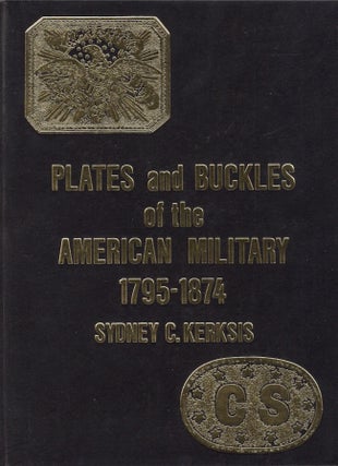 Item #24017 Plates and Buckles of the American Military 1795-1874. Sydney C. Kerksis