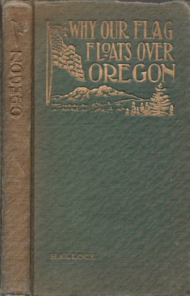 Item #24162 Why Our Flag Floats Over Oregon or The Conquest of Our Great Northwest. Leavitt H....