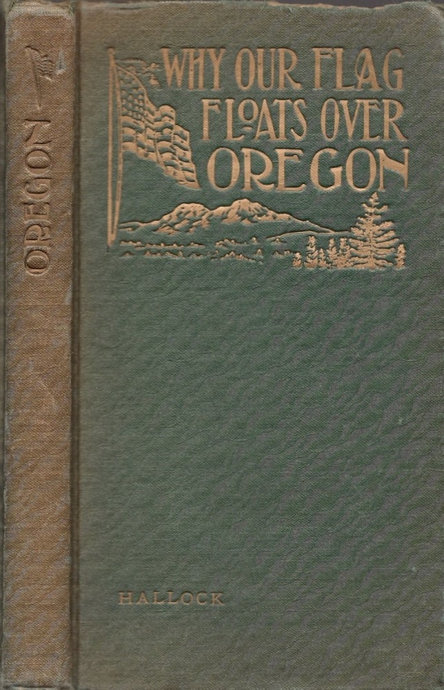 Item #24162 Why Our Flag Floats Over Oregon or The Conquest of Our Great Northwest. Leavitt H. Hallock.
