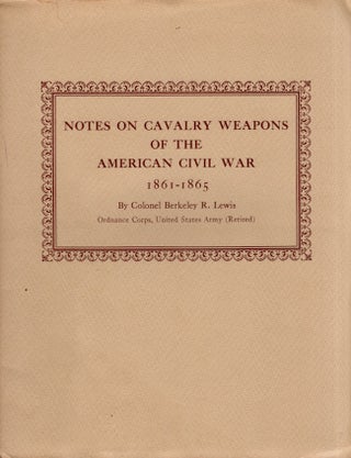 Item #24507 Notes on Cavalry Weapons of the American Civil War 1861-1865. Colonel Berkeley R....
