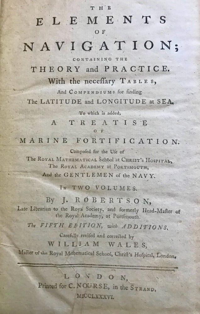 Item #24907 The Elements of Navigation; Containing the Theory and Practice. With the necessary Tables, and Compendiums for finding The Latitude and Longitude at Sea. carefully revised, corrected by, J. Robertson, William Wales.