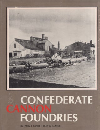Item #24943 Confederate Cannon Foundries. Larry J. Daniel, Riley W. Gunter