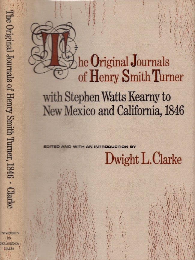 Item #25038 The Original Journals of Henry Smith Turner With Stephen Watts Kearny to New Mexico and California 1846-1847. Dwight L. Clarke.