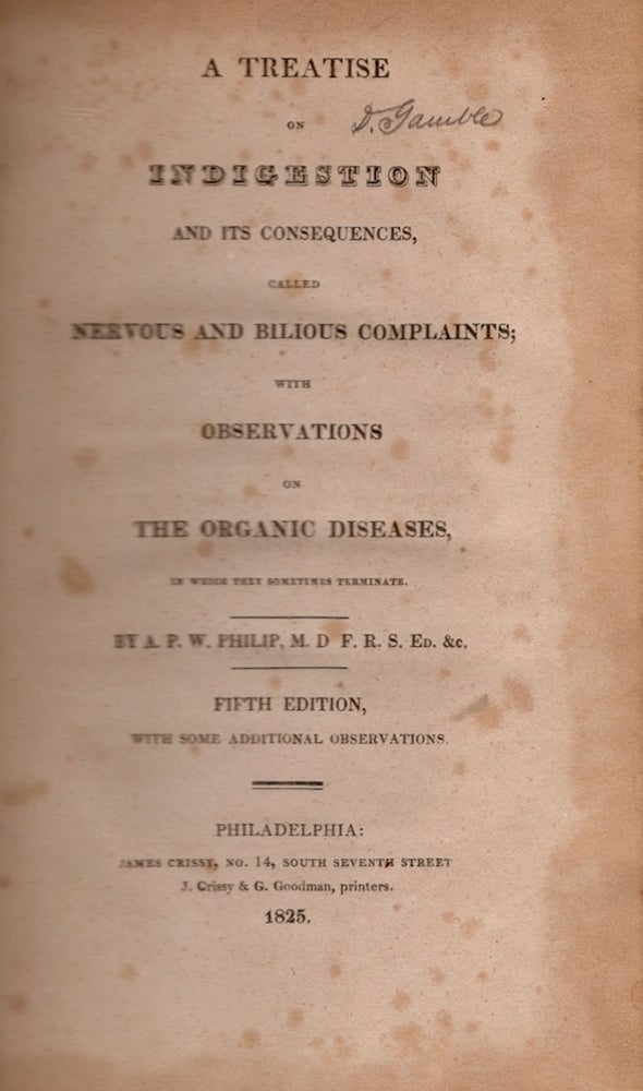 Item #25361 A Treatise on Indigestion and Its Consequences, Called Nervous and Bilious Complaints; With Observations on the Organic Diseases, In Which They Sometimes Terminate. A. P. W. M. D. F. R. S. Philip.
