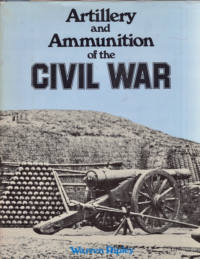 Item #25701 Artillery and Ammunition of the Civil War. Warren Ripley.