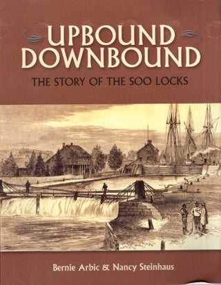 Item #25850 Upbound Downbound The Story of the Soo Locks. Bernie Arbic, Nancy Steinhaus
