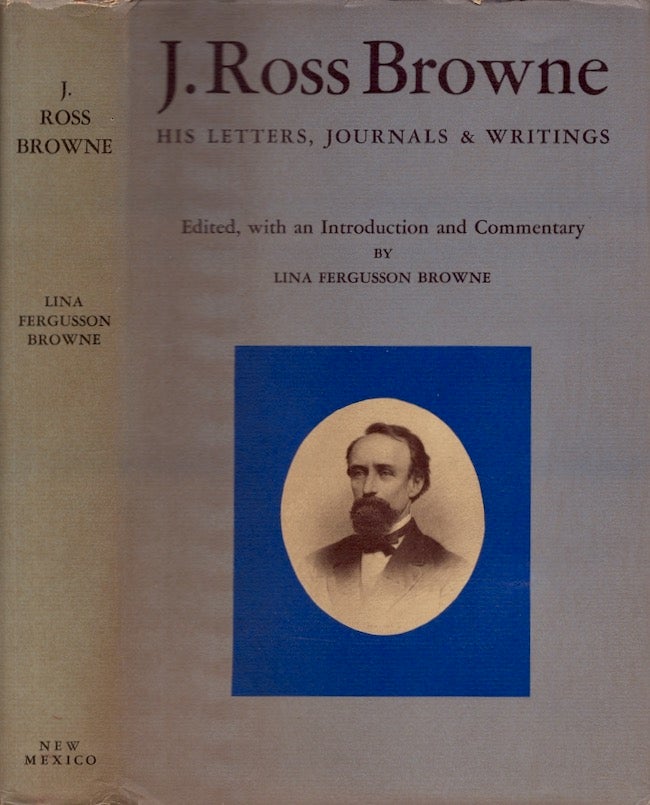 Item #25948 J. Ross Browne His Letters, Journals & Writing. Lina Fergusson Browne, Edited, an Introduction and Commentary.