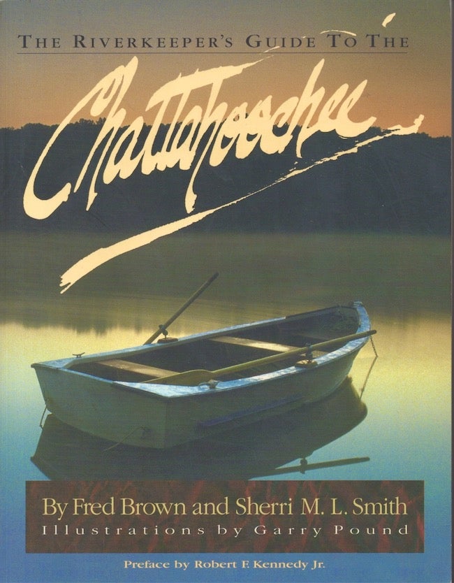 Item #25960 The Riverkeeper's Guide to the Chattahoochie River From Its Origin at Chattahoochie Gap to Apalachicola Bay. Fred Brown, Sherri M. L. Smith, Richard Stegner.