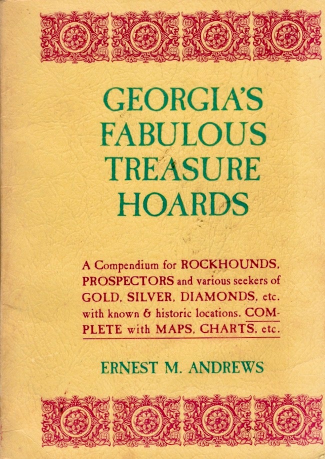 Item #26382 Georgia's Fabulous Treasure Hoards A Compendium fro Rockhounds, Prospectors and various seekers of Gold, Silver, Diamonds, etc. with known & historic locations. complete with Maps, Charts, etc. Ernest M. Andrews.