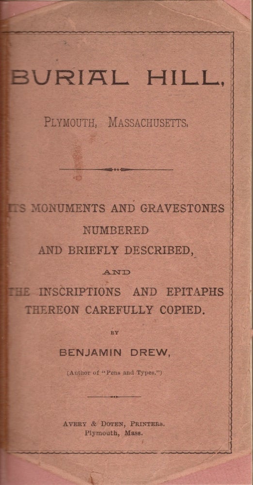 Item #26519 Burial Hill, Plymouth, Massachusetts, Its Monuments and Gravestones Numbered and Briefly Described, and The Inscriptions and Epitaphs Thereon Carefully Copied. Benjamin Drew.