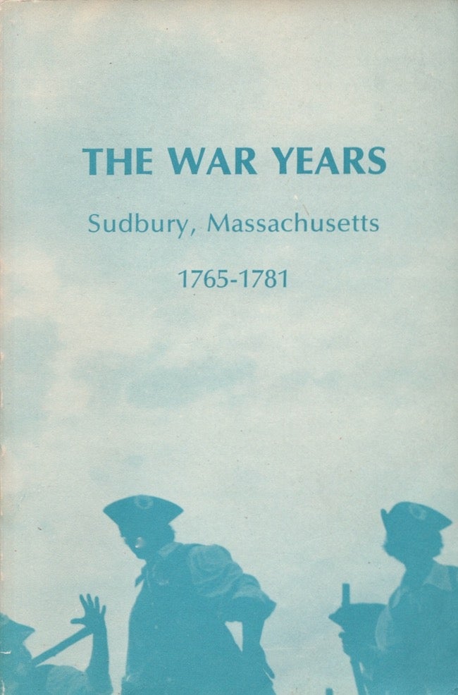 Item #26673 The War Years in The Town of Sudbury Massachusetts 1765-1781. Massachusetts Town of Sudbury.