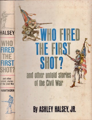 Item #27079 Who Fired The First Shot? and other untold stories of the Civil War. Ashley Halsey, Jr