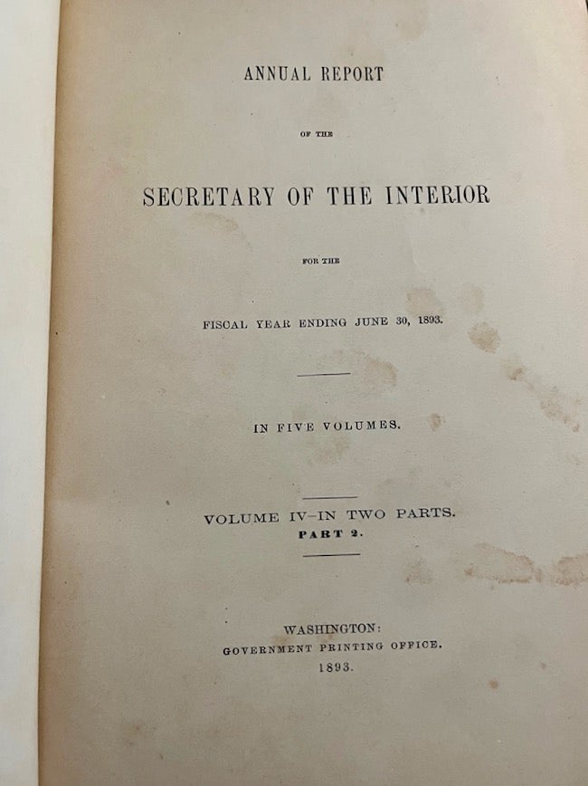 Item #27134 Annual Report of the Secretary of the Interior For the Fiscal Year Ending June 30, 1893. Volume IV In Two Parts. Part 2. Department of the Interior.