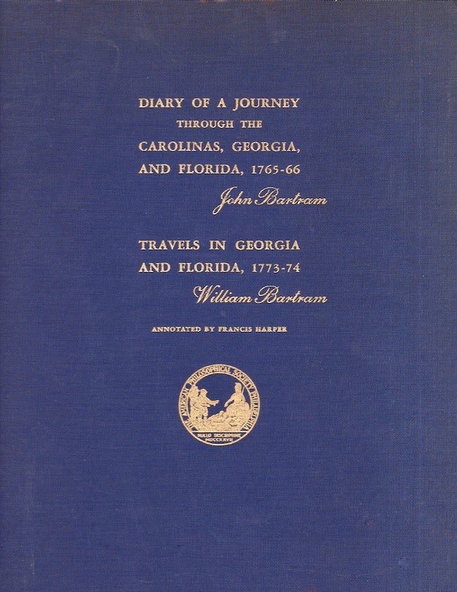 Item #27143 Diary of A Journey Through the Carolinas, Georgia, and Florida From July 1, 1765, to April 10, 1766 [Bound with] Travels in Georgia and Florida, 1773-74 A Report to Dr. John Fothergill. John Bartram, William Bartram, Francis Harper, annotated by.