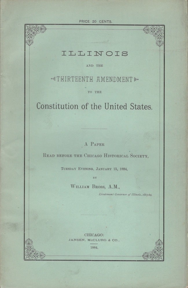 Item #27234 Illinois and the Thirteenth Amendment to The Constitution of the United States. A Paper Read Before the Chicago Historical Society, Tuesday Evening, January 15, 1884. William A. M. Bross.