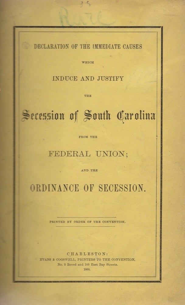 Item #27755 Declaration of the Immediate Causes Which Induce and Justify The Secession of South Carolina From the Federal Union; and the Ordinance of Secession. South Carolina, Secession.