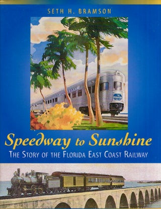 Item #27795 Speedway to Sunshine The Story of the Florida East Coast Railway. Seth H. Bramson