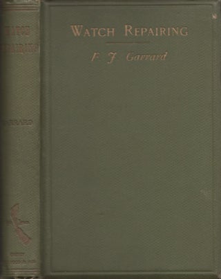 Item #27799 Watch Repairing, Cleaning, and Adjusting A Practical Handbook. F. J. Garrard