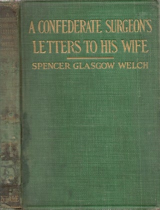 Item #27818 A Confederate Surgeon's Letters to His Wife. Spencer Glasgow Welch, Surgeon...
