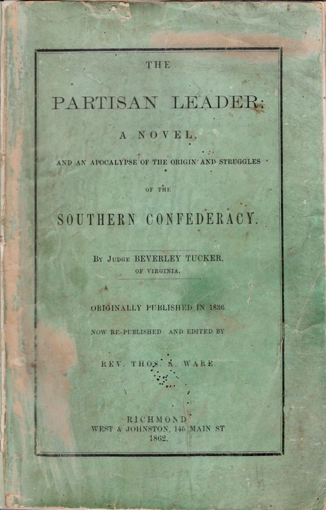 Item #27836 The Partisan Leader: A Novel, And An apocalypse of the Original and Struggles of the Southern Confederacy. Originally Published in 1836 Now Re-published and Edited by Rev. Thomas A. Ware. Judge Beverly Tucker, of Virginia.