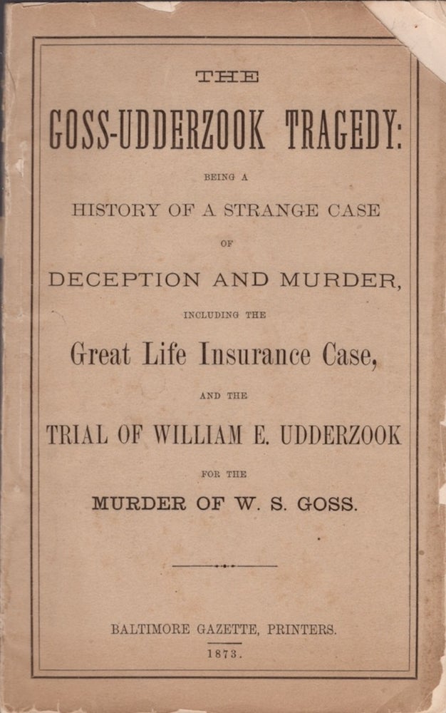 Item #29095 The Goss-Udderzook Tragedy: Being A History of a Strange Case of Deception and Murder, Including the Great Life Insurance Case, and the Trial of William E. Udderzook for the Murder of W. S. Goss. William E. Udderzook, Defendant.