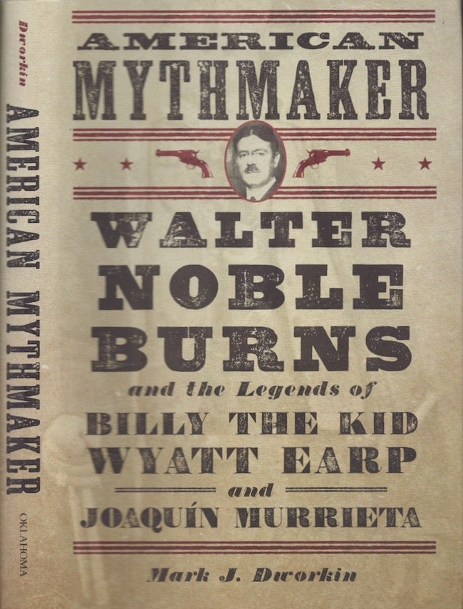 Item #29553 American Mythmaker Walter Noble Burns and the Legends of Billy the Kid, Wyatt Earp, and Joaquin Murrieta. Mark J. Dworkin.