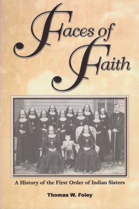 Item #29554 Faces of Faith A History of the First Order of Indian Sisters. Thomas W. Foley