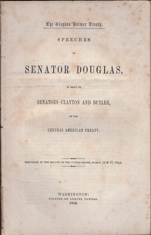 Item #29621 The Clayton Bulwer Treaty. Speeches of Senator Douglas, In Reply to Senators Clayton and Butler, on the Central American Treaty. Stephen Douglas.
