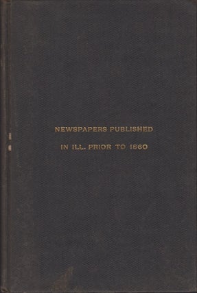 Item #30693 A Bibliography of Newspapers Published in Illinois Prior to 1860. Edmund J. James,...