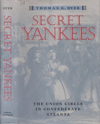Item #30701 Secret Yankees: The Union Circle in Confederate Atlanta. Thomas G. Dyer